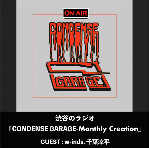 渋谷のラジオ 『CONDENSE GARAGE-Monthly Creation』 GUEST :w-inds. 千葉涼平