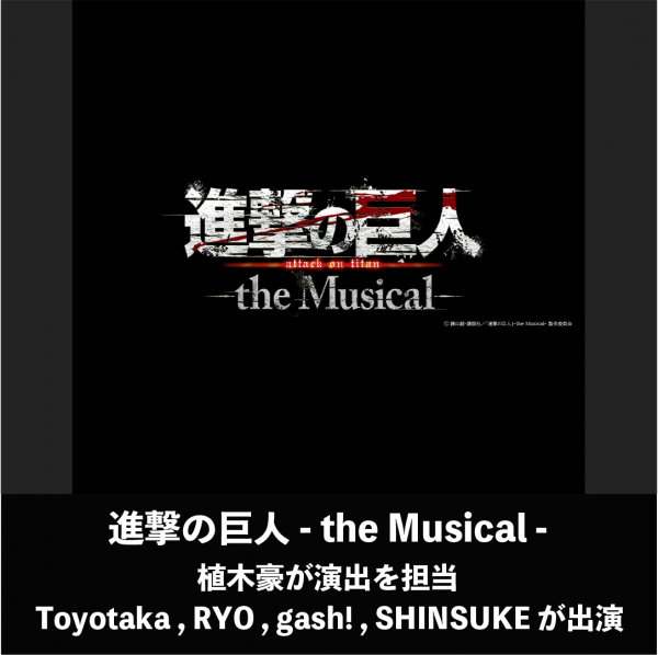 植木豪 演出 / Toyotaka , RYO, gash! , SHINSUKE 出演 『進撃の巨人 -the Musical-』