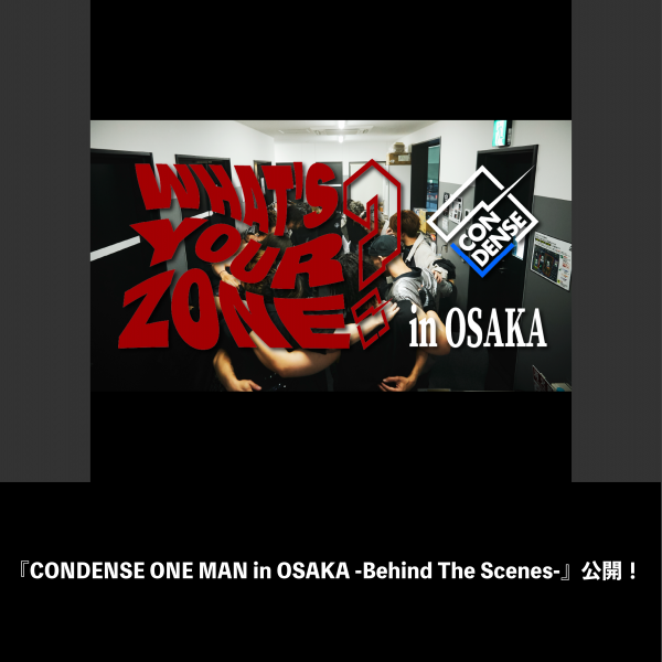 『CONDENSE ONE MAN in OSAKA -Behind The Scenes-』公開！