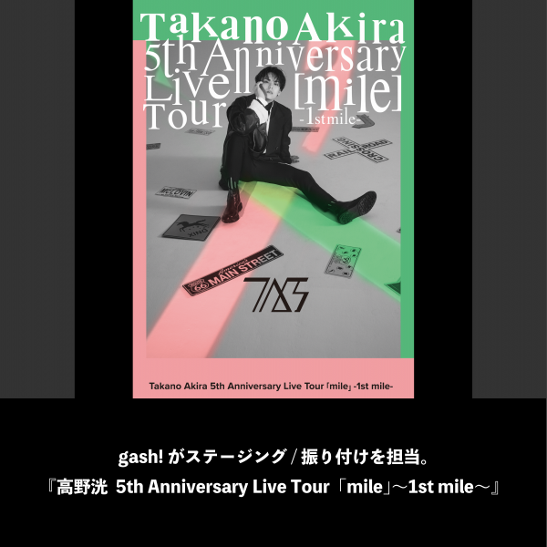 gash!がステージング/振り付けを担当。『高野洸  5th Anniversary Live Tour「mile」〜1st mile〜』